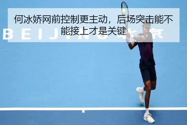 何冰娇网前控制更主动，后场突击能不能接上才是关键