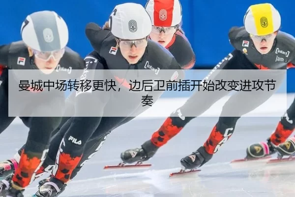 曼城中场转移更快，边后卫前插开始改变进攻节奏